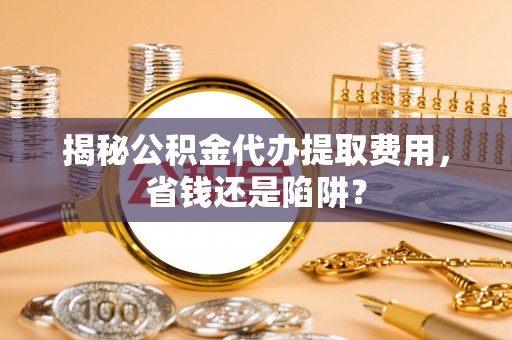 二林揭秘公积金代办提取费用，省钱还是陷阱？