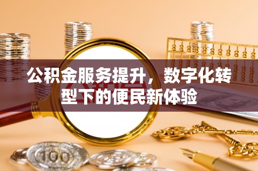 二林公积金服务提升，数字化转型下的便民新体验