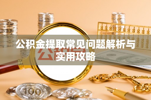 二林公积金提取常见问题解析与实用攻略
