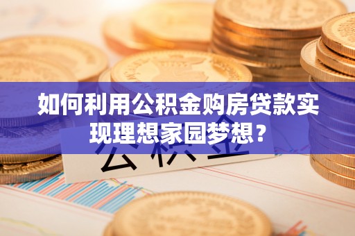 二林如何利用公积金购房贷款实现理想家园梦想？