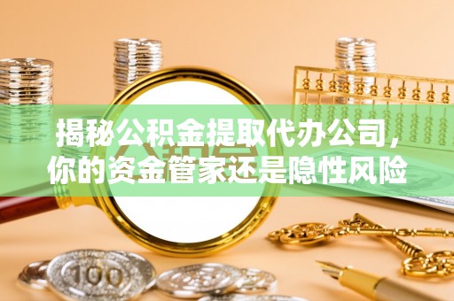 二林揭秘公积金提取代办公司，你的资金管家还是隐性风险？