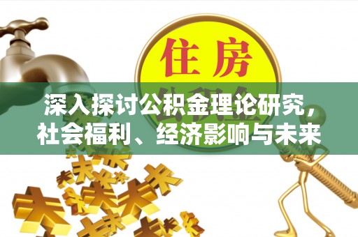 二林深入探讨公积金理论研究，社会福利、经济影响与未来展望