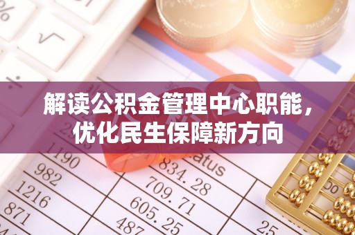 二林解读公积金管理中心职能，优化民生保障新方向