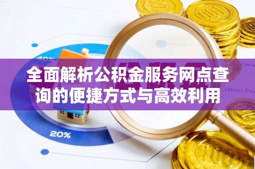 二林全面解析公积金服务网点查询的便捷方式与高效利用