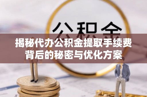 二林揭秘代办公积金提取手续费背后的秘密与优化方案