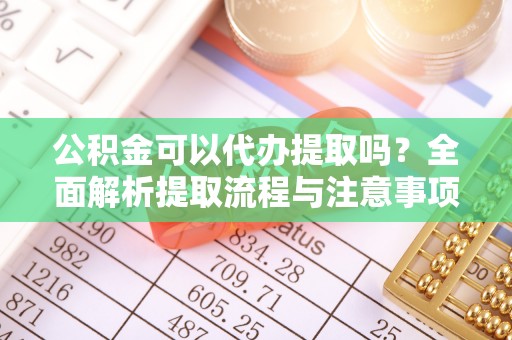 二林公积金可以代办提取吗？全面解析提取流程与注意事项