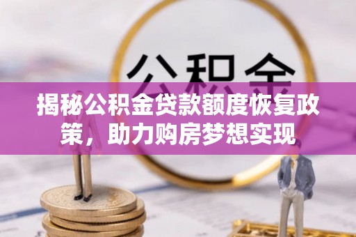 二林揭秘公积金贷款额度恢复政策，助力购房梦想实现