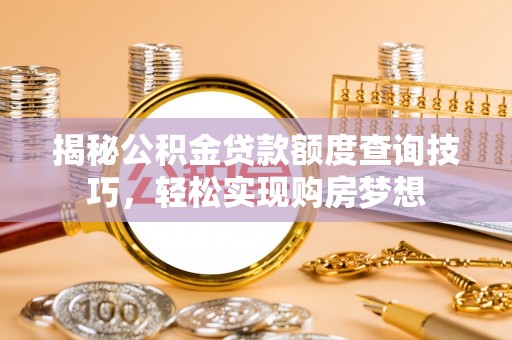 二林揭秘公积金贷款额度查询技巧，轻松实现购房梦想