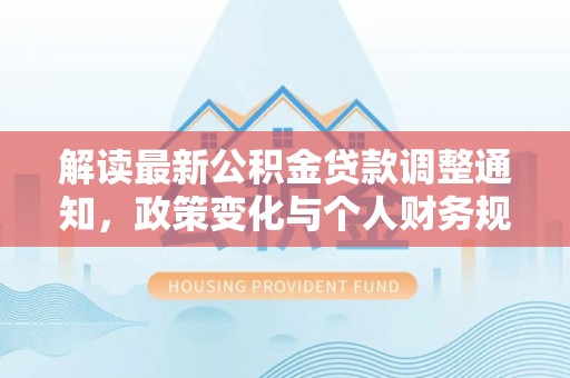 二林解读最新公积金贷款调整通知，政策变化与个人财务规划的影响