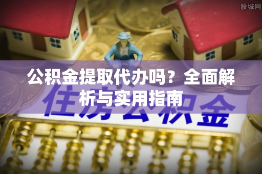 二林公积金提取代办吗？全面解析与实用指南