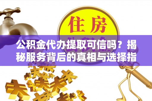 二林公积金代办提取可信吗？揭秘服务背后的真相与选择指南