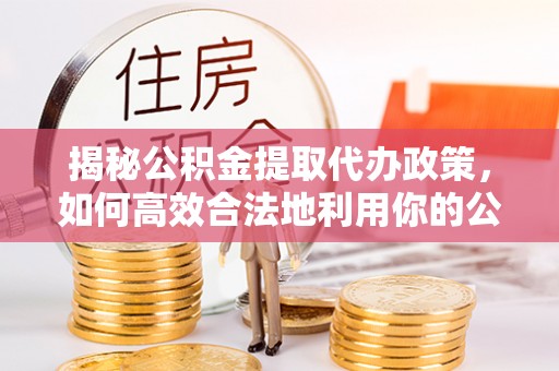 二林揭秘公积金提取代办政策，如何高效合法地利用你的公积金