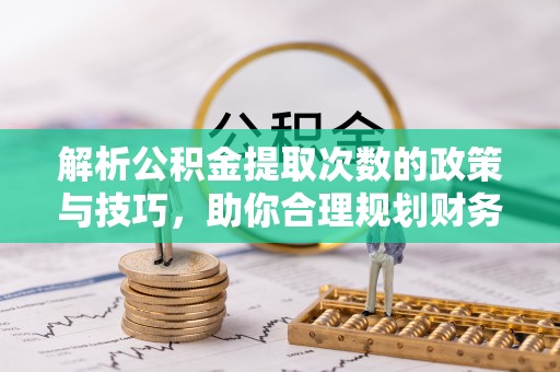 二林解析公积金提取次数的政策与技巧，助你合理规划财务未来