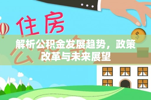 二林解析公积金发展趋势，政策改革与未来展望