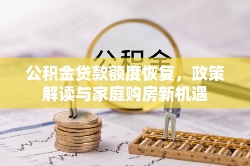 二林公积金贷款额度恢复，政策解读与家庭购房新机遇