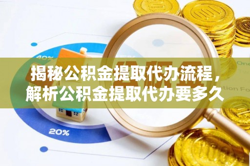 二林揭秘公积金提取代办流程，解析公积金提取代办要多久的真相