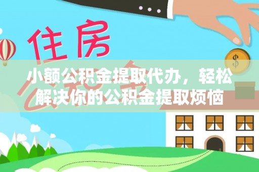 二林小额公积金提取代办，轻松解决你的公积金提取烦恼