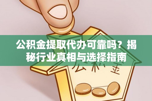 二林公积金提取代办可靠吗？揭秘行业真相与选择指南