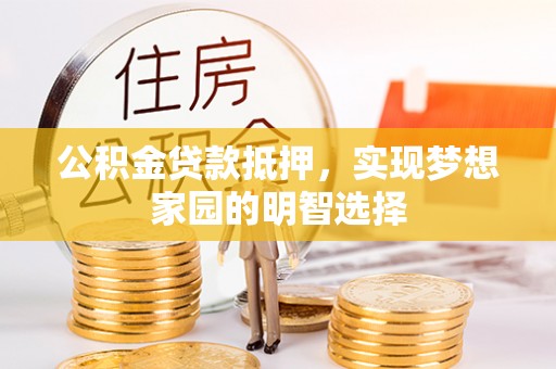 二林公积金贷款抵押，实现梦想家园的明智选择