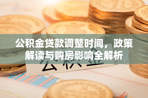 二林公积金贷款调整时间，政策解读与购房影响全解析