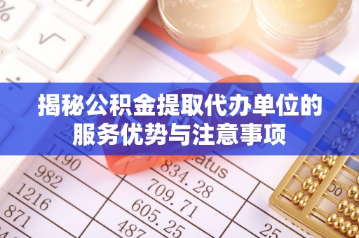 二林揭秘公积金提取代办单位的服务优势与注意事项