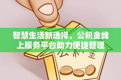 二林智慧生活新选择，公积金线上服务平台助力便捷管理