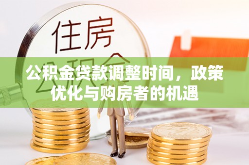 二林公积金贷款调整时间，政策优化与购房者的机遇