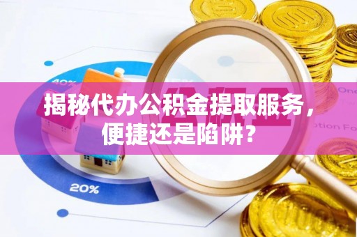 二林揭秘代办公积金提取服务，便捷还是陷阱？