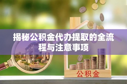 二林揭秘公积金代办提取的全流程与注意事项