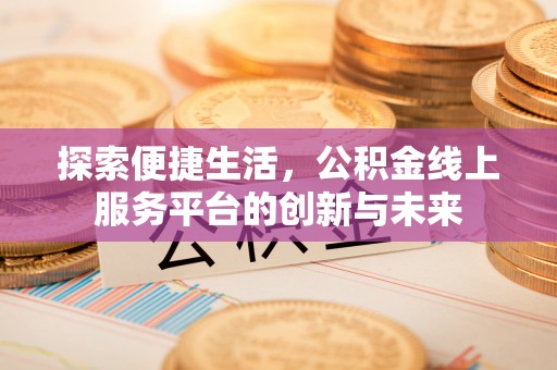 二林探索便捷生活，公积金线上服务平台的创新与未来