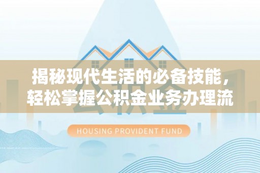 二林揭秘现代生活的必备技能，轻松掌握公积金业务办理流程