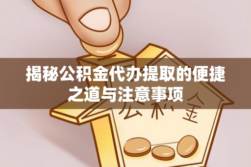 二林揭秘公积金代办提取的便捷之道与注意事项