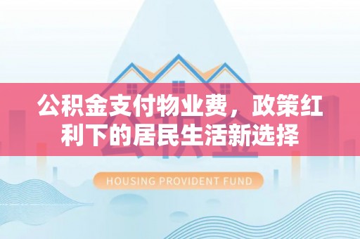 二林公积金支付物业费，政策红利下的居民生活新选择