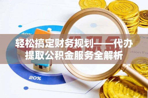 二林轻松搞定财务规划——代办提取公积金服务全解析