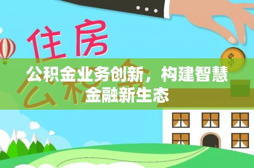 二林公积金业务创新，构建智慧金融新生态