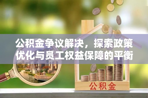 二林公积金争议解决，探索政策优化与员工权益保障的平衡点