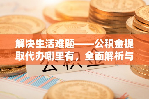 二林解决生活难题——公积金提取代办哪里有，全面解析与服务推荐