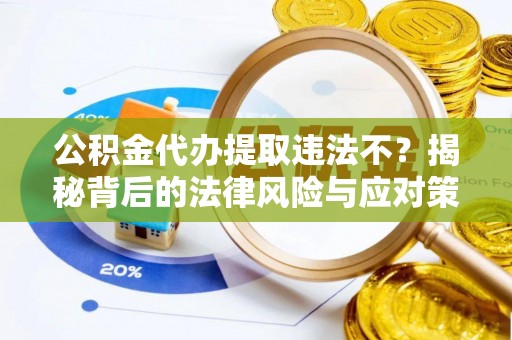 二林公积金代办提取违法不？揭秘背后的法律风险与应对策略