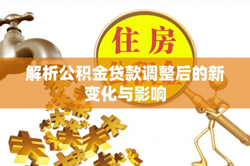 二林解析公积金贷款调整后的新变化与影响