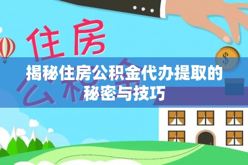 二林揭秘住房公积金代办提取的秘密与技巧
