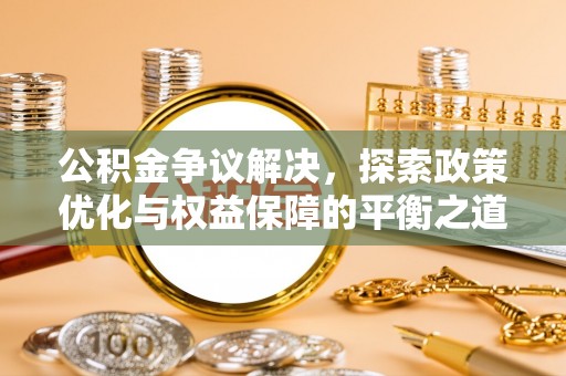 二林公积金争议解决，探索政策优化与权益保障的平衡之道