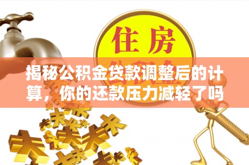 二林揭秘公积金贷款调整后的计算，你的还款压力减轻了吗？