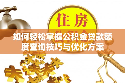 二林如何轻松掌握公积金贷款额度查询技巧与优化方案