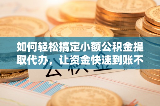 二林如何轻松搞定小额公积金提取代办，让资金快速到账不是梦