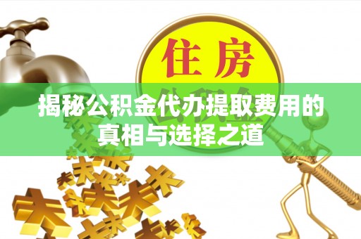 二林揭秘公积金代办提取费用的真相与选择之道