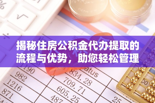 二林揭秘住房公积金代办提取的流程与优势，助您轻松管理资金