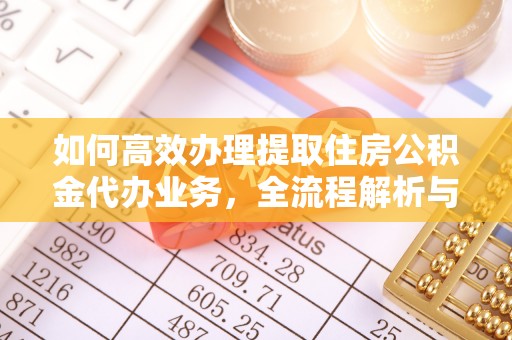 二林如何高效办理提取住房公积金代办业务，全流程解析与实用建议