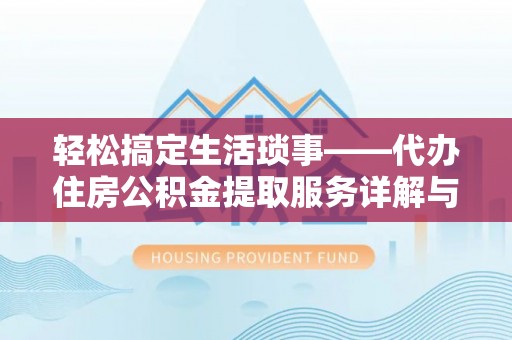 二林轻松搞定生活琐事——代办住房公积金提取服务详解与实用指南