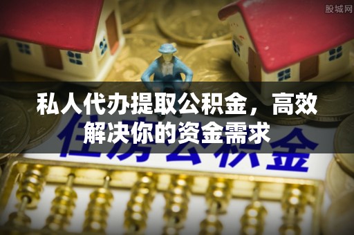 二林私人代办提取公积金，高效解决你的资金需求
