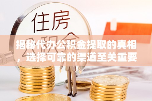 二林揭秘代办公积金提取的真相，选择可靠的渠道至关重要